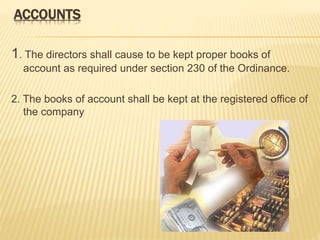 ACCOUNTS 
1. The directors shall cause to be kept proper books of 
account as required under section 230 of the Ordinance. 
2. The books of account shall be kept at the registered office of 
the company 
 