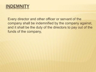 INDEMNITY 
Every director and other officer or servant of the 
company shall be indemnified by the company against, 
and it shall be the duty of the directors to pay out of the 
funds of the company, 
 