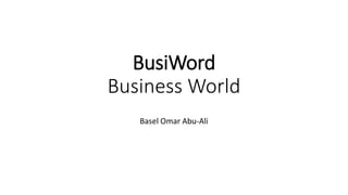 BusiWord 
Business World 
Basel Omar Abu-Ali 
 