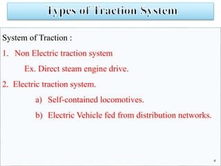 System of Traction : 
1. Non Electric traction system 
Ex. Direct steam engine drive. 
2. Electric traction system. 
a) Se...