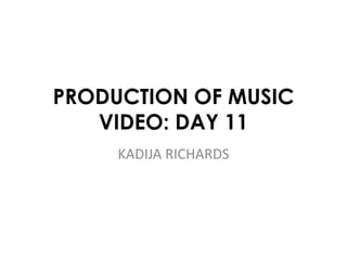 PRODUCTION OF MUSIC 
VIDEO: DAY 11 
KADIJA RICHARDS 
 