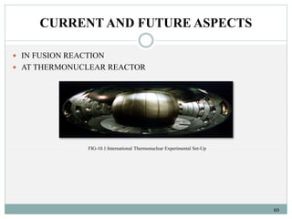 CURRENT AND FUTURE ASPECTS 
10 
 IN FUSION REACTION 
 AT THERMONUCLEAR REACTOR 
FIG-10.1:International Thermonuclear Experimental Set-Up 
 