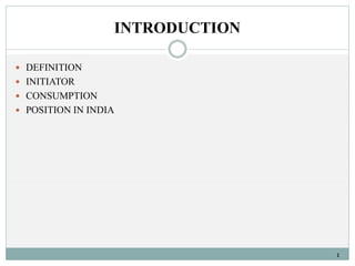 INTRODUCTION 
 DEFINITION 
 INITIATOR 
 CONSUMPTION 
 POSITION IN INDIA 
1 
 
