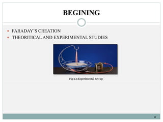 BEGINING 
 FARADAY’S CREATION 
 THEORITICAL AND EXPERIMENTAL STUDIES 
2 
Fig 2.1:Experimental Set-up 
 
