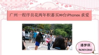 广州一程序员花两年积蓄买99台iPhone6 求爱 
潘梦琪 
5630312042 
 