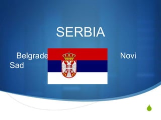 S 
SERBIA 
Belgrade Novi 
Sad 
 