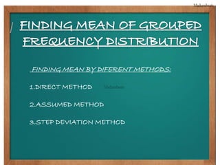 FINDING MEAN BY DIFERENT METHODS: 
1.DIRECT METHOD 
2.ASSUMED METHOD 
3.STEP DEVIATION METHOD 
 