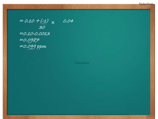 = 0.10 +(-1) 0.04 
30 
=0.10-0.0013 
=0.0987 
=0.099 ppm 
 