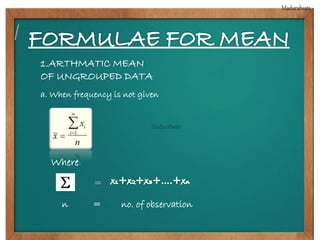 1.ARTHMATIC MEAN 
OF UNGROUPED DATA 
a. When frequency is not given 
Where: 
= 
n = no. of observation 
 