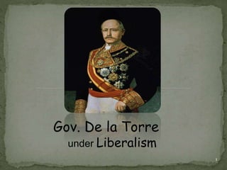 1 
Gov. De la Torre 
under Liberalism 
 