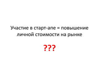 Участие в старт-апе = повышение 
личной стоимости на рынке 
??? 
 