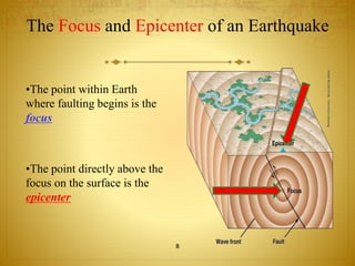 The Focus and Epicenter of an Earthquake 
•The point within Earth 
where faulting begins is the 
focus 
•The point directly above the 
focus on the surface is the 
epicenter 
8 
 