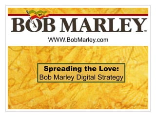 WWW.BobMarley.com 
Spreading the Love: 
Bob Marley Digital Strategy 
 