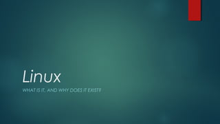 Linux 
WHAT IS IT, AND WHY DOES IT EXIST? 
 