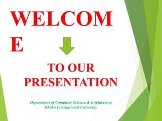 WELCOM 
E 
TO OUR 
PRESENTATION 
Department of Computer Science & Engineering 
Dhaka International University 
 