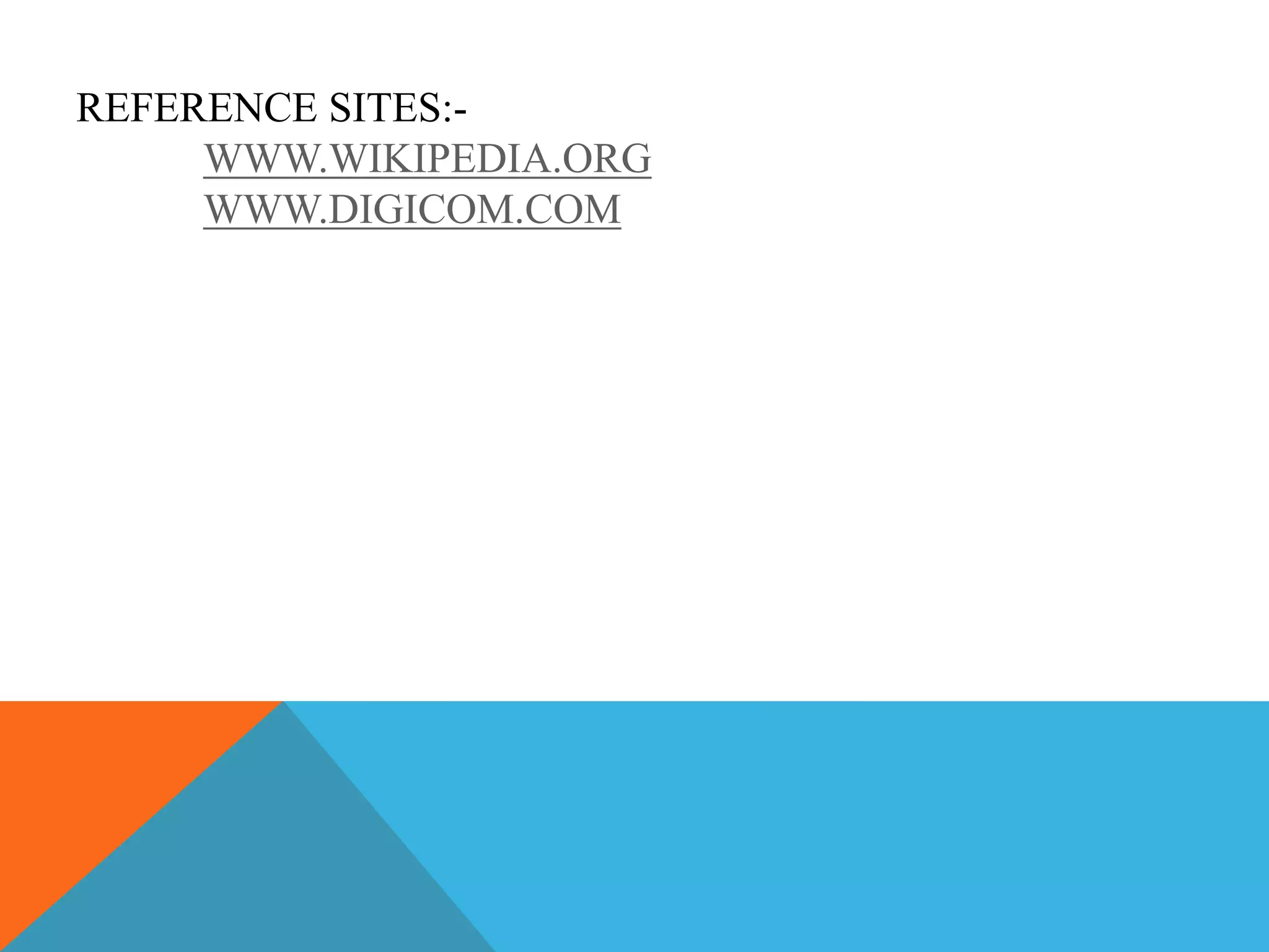 REFERENCE SITES:- 
WWW.WIKIPEDIA.ORG 
WWW.DIGICOM.COM 
 