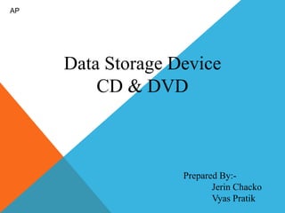 Data Storage Device 
CD & DVD 
Prepared By:- 
Jerin Chacko 
Vyas Pratik 
AP 
 