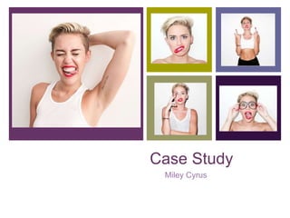 +
Case Study
Miley Cyrus
 