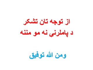 از توجه تان تشکر 
د پاملرنې نه مو مننه 
ومن الله توفیق 
