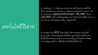 เรคโนโลยีดร้สาาย 
ดาวเรียมสาื่อสาาร - การสาื่อสาารดาวเรียมผ่านรางคลื่นวิรยุดมโครเวฟรี่ดม่ดด้ 
เบี่ยงเบนโดยชัน้บรรยากาศของโลก ดาวเรียมจะใลกสา่งดปประจาการในอวกาศ รี่ 
มักจะอยล่ในวงโคจร geosynchronous รี่ 35,400 กิโลเมตร 
(22,000 ดมล์) เหนือเสา้นศลนย์สาลตร ระบบการโคจรของโลกนีมี้ความสาามารใ 
ในการรับและใ่ายรอดสาัญญาณเสาียง, ข้อมลและรีวี 
ระบบเซลลลลาร์และ PCS ใช้เรคโนโลยีการสาื่อสาารวิรยุหลายเรคโนโลยี 
ระบบแบ่งภลมิภาครี่ครอบคลุมออกเป็นพืน้รี่รางภลมิศาสาตร์หลายพืน้รี่ แต่ละ 
พืน้รี่มีเครื่องสา่งหรืออุปกรณ์เสาาอากาศใ่ายรอดสาัญญาณวิรยุพลังงานต่าเพื่อ 
ใ่ายรอดสาัญญาณเรียกจากพืน้รี่หนงึ่ดปยังอีกพืน้รี่หนงึ่ข้างหน้า 
 