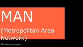 MAN 
(Metropolitan Area 
Network) 
หรือ เครือข่ายงานบริเวณนครหลวง 
 