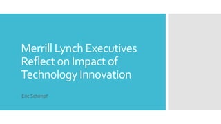 Merrill Lynch Executives 
Reflect on Impact of 
Technology Innovation 
Eric Schimpf 
 