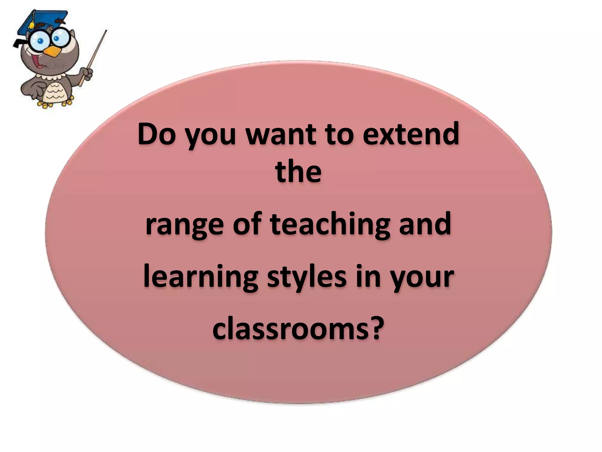 Do you want to extend 
the 
range of teaching and 
learning styles in your 
classrooms? 
 