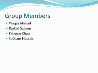Group Members 
 Waqas Ahmad 
 Rashid Saleem 
 Faheem Khan 
 Saddam Hussain 
 