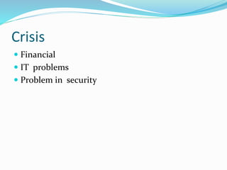 Crisis 
 Financial 
 IT problems 
 Problem in security 
 