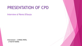 PRESENTATION OF CPD 
Interview of Remo D'Souza 
Interviewer: - CHIRAG PATEL 
(110210116058) 
 
