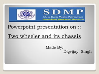 Powerpoint presentation on :: 
Two wheeler and its chassis 
Made By: 
Digvijay Singh 
 