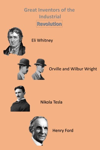 Eli Whitney 
Orville and Wilbur Wright 
Nikola Tesla 
Henry Ford 
