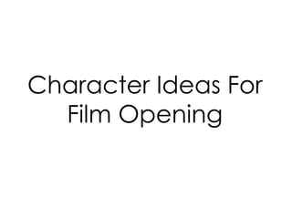 Character Ideas For 
Film Opening 
 