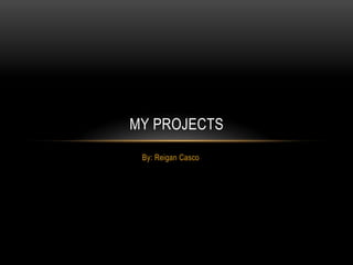 MY PROJECTS 
By: Reigan Casco 
Reigan Casco Wednesday, December 10, 2014 at 8:42:33 AM Central Standard Time 64:76:ba:a1:c4:94 
 