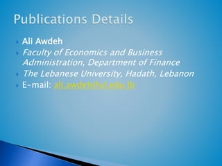  Ali Awdeh 
 Faculty of Economics and Business 
Administration, Department of Finance 
 The Lebanese University, Hadath, Lebanon 
 E-mail: ali.awdeh@ul.edu.lb 
 