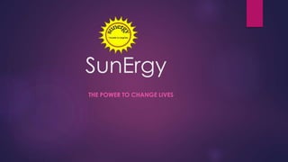 SunErgy 
THE POWER TO CHANGE LIVES 
 