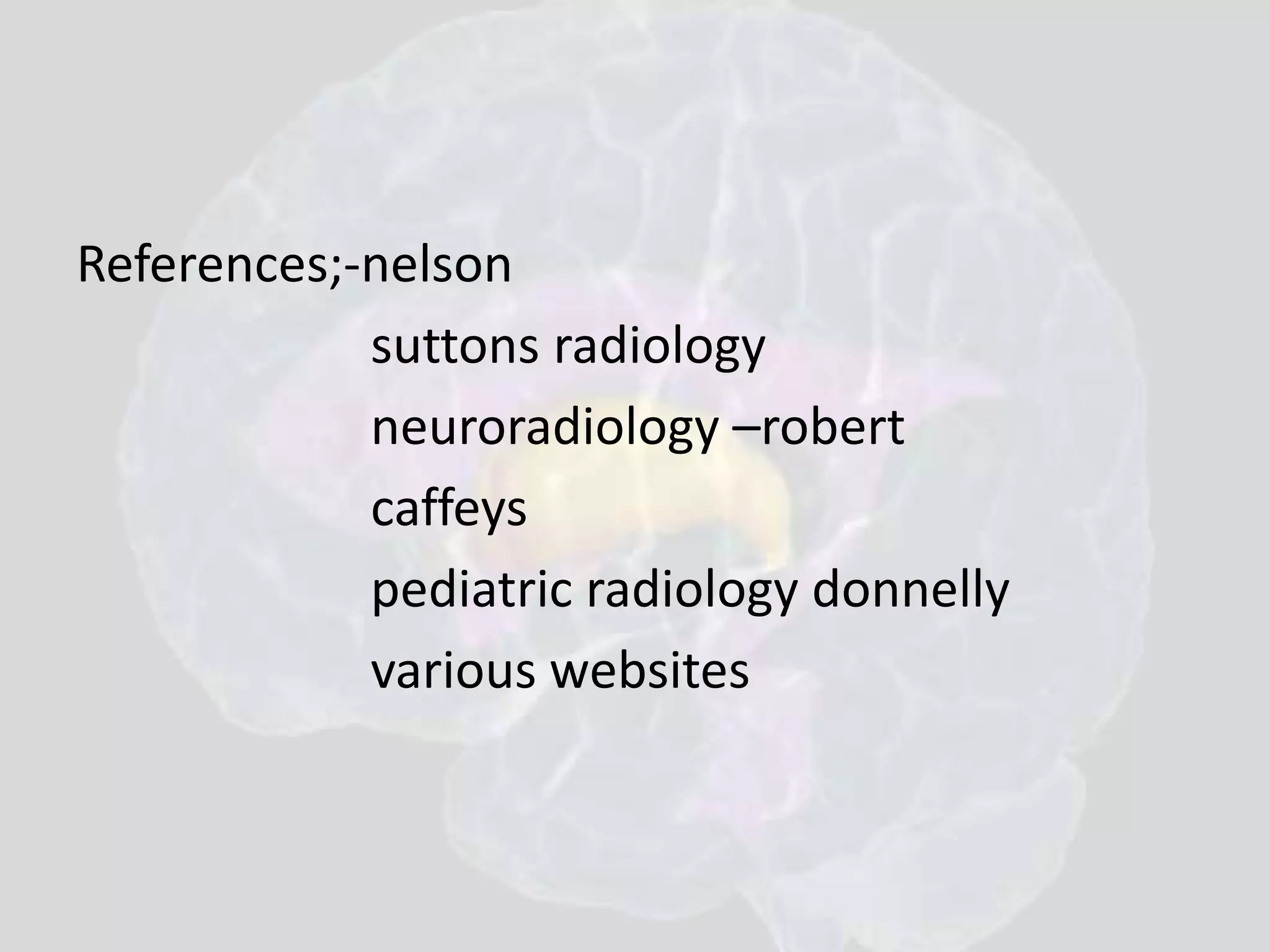 References;-nelson 
suttons radiology 
neuroradiology –robert 
caffeys 
pediatric radiology donnelly 
various websites 
