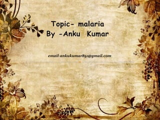 Topic- malaria 
By -Anku Kumar 
email-ankukumar852@gmail.com 
 