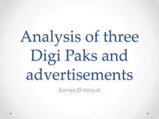 Analysis of three 
Digi Paks and 
advertisements 
Sanaa El-Haouzi 
 
