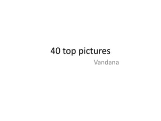 40 top pictures 
Vandana 
 