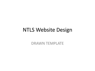 NTLS Website Design
DRAWN TEMPLATE
 