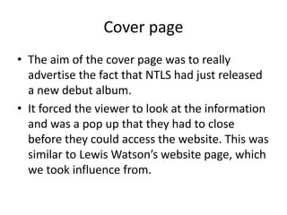 Cover page
• The aim of the cover page was to really
advertise the fact that NTLS had just released
a new debut album.
• I...