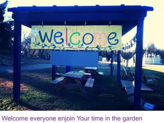 Welcome everyone enjoin Your time in the garden
 