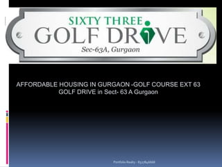 AFFORDABLE HOUSING IN GURGAON -GOLF COURSE EXT 63
GOLF DRIVE in Sect- 63 A Gurgaon
Portfolio Realty - 8527846668
 
