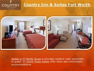 Country Inn & Suites Fort Worth
Hotels in FT Worth Texas is provides modern room amenities
to guest. FT Worth Texas Hotels offer clean and comfortable
accommodations
 