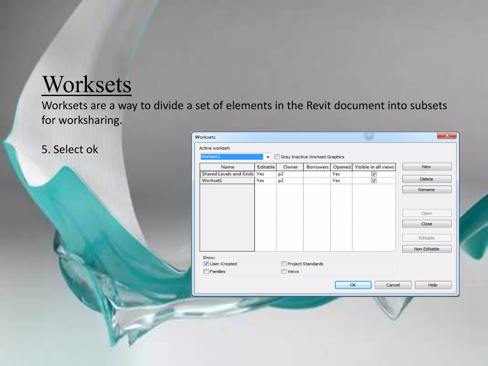 Worksets
Worksets are a way to divide a set of elements in the Revit document into subsets
for worksharing.
5. Select ok
 