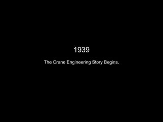 1939
The Crane Engineering Story Begins.
 