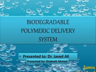 • Presented to: Dr. Javed Ali
Presented by: Shakeeb Ahmed
Jamia
BIODEGRADABLE
POLYMERIC DELIVERY
SYSTEM
 