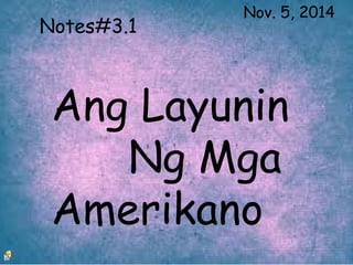Ang Layunin
Ng Mga
Amerikano
Notes#3.1
Nov. 5, 2014
 