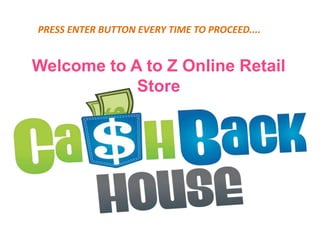 Welcome to A to Z Online Retail
Store
PRESS ENTER BUTTON EVERY TIME TO PROCEED....
 